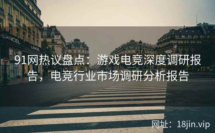 91网热议盘点：游戏电竞深度调研报告，电竞行业市场调研分析报告