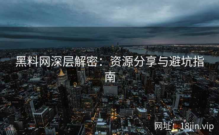 黑料网深层解密：资源分享与避坑指南