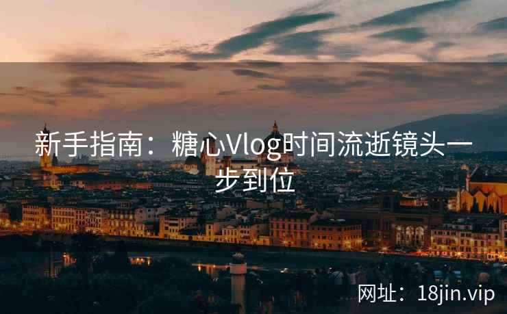 新手指南：糖心Vlog时间流逝镜头一步到位