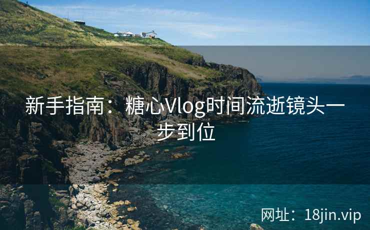 新手指南：糖心Vlog时间流逝镜头一步到位