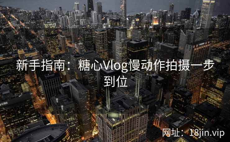 新手指南：糖心Vlog慢动作拍摄一步到位