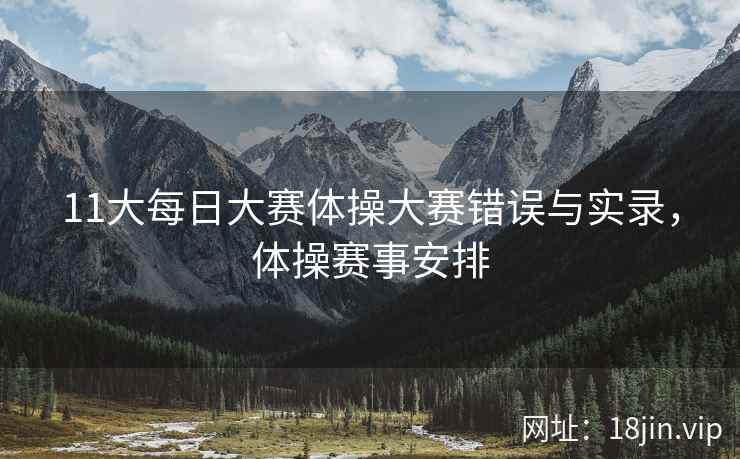 11大每日大赛体操大赛错误与实录，体操赛事安排