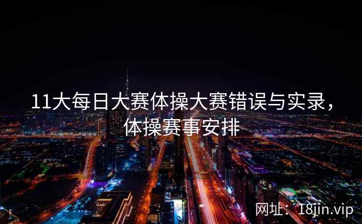 11大每日大赛体操大赛错误与实录，体操赛事安排