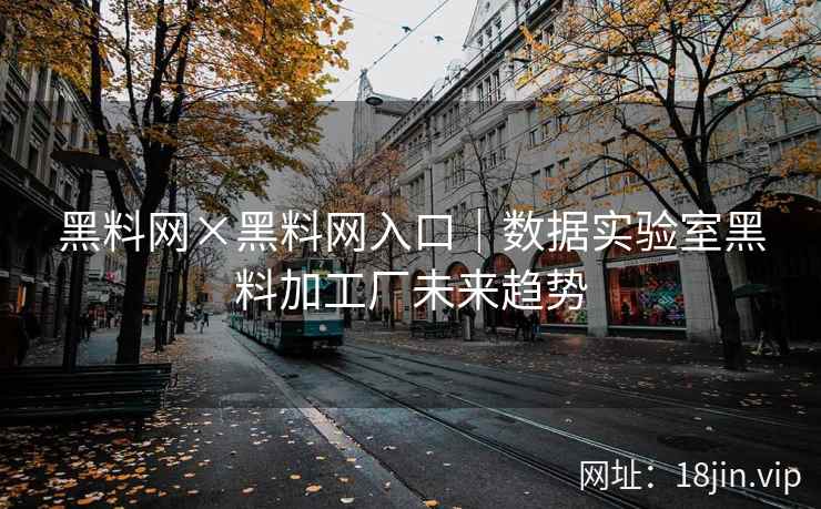 黑料网×黑料网入口｜数据实验室黑料加工厂未来趋势