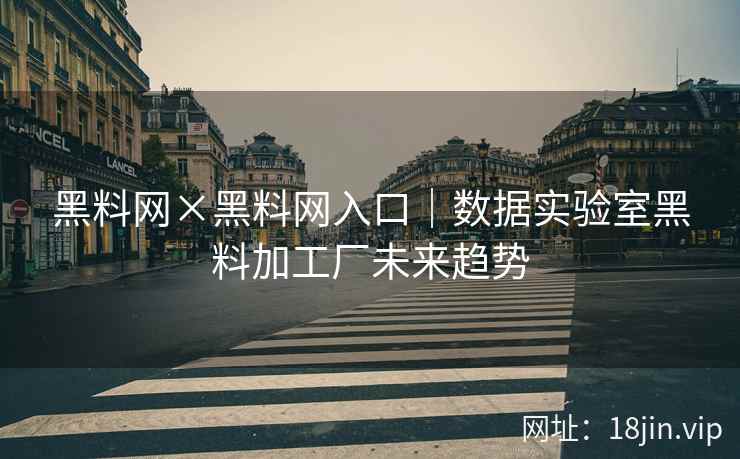 黑料网×黑料网入口｜数据实验室黑料加工厂未来趋势