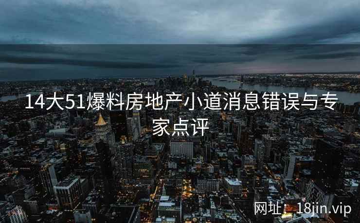 14大51爆料房地产小道消息错误与专家点评