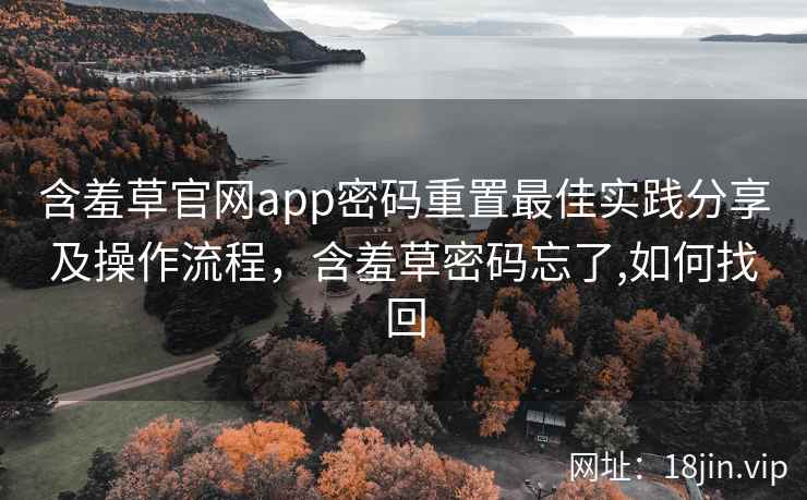 含羞草官网app密码重置最佳实践分享及操作流程，含羞草密码忘了,如何找回