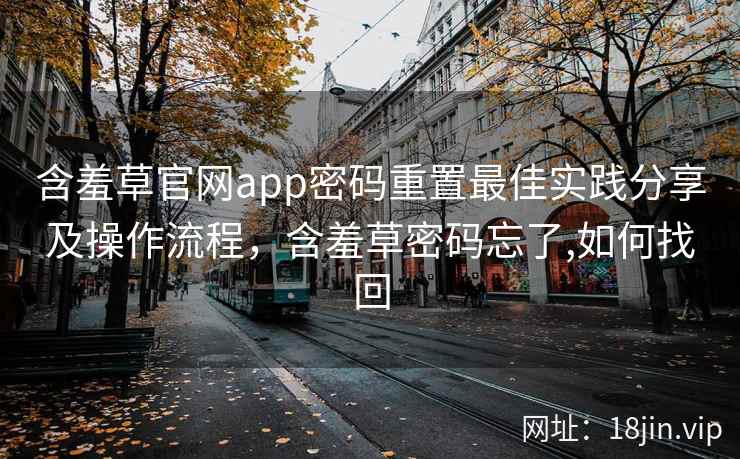 含羞草官网app密码重置最佳实践分享及操作流程，含羞草密码忘了,如何找回
