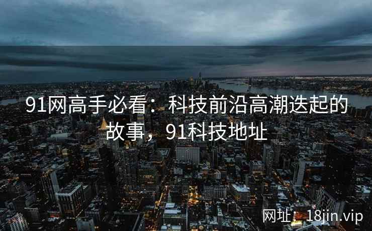 91网高手必看：科技前沿高潮迭起的故事，91科技地址  第1张