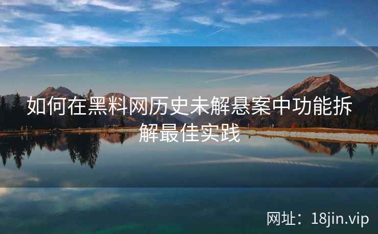 如何在黑料网历史未解悬案中功能拆解最佳实践