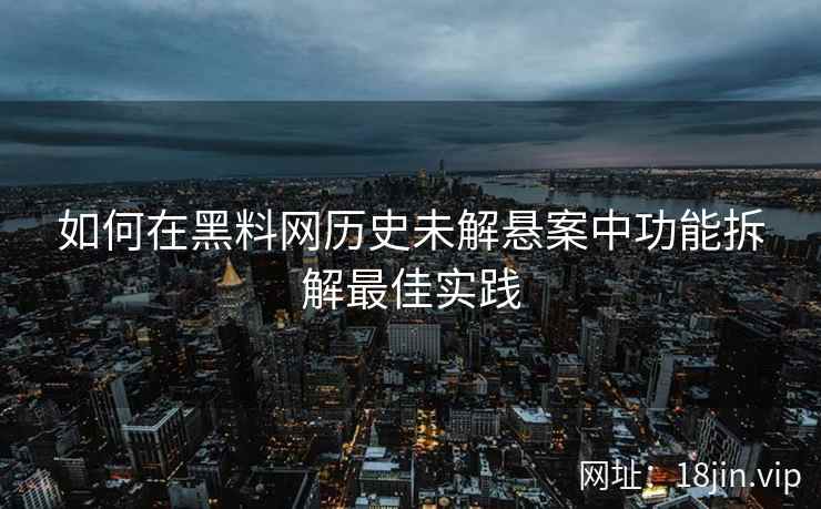 如何在黑料网历史未解悬案中功能拆解最佳实践