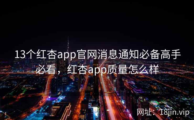 13个红杏app官网消息通知必备高手必看，红杏app质量怎么样