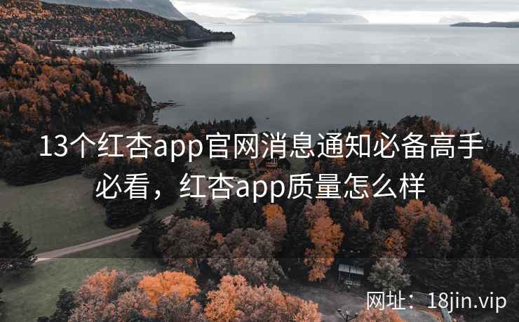 13个红杏app官网消息通知必备高手必看，红杏app质量怎么样