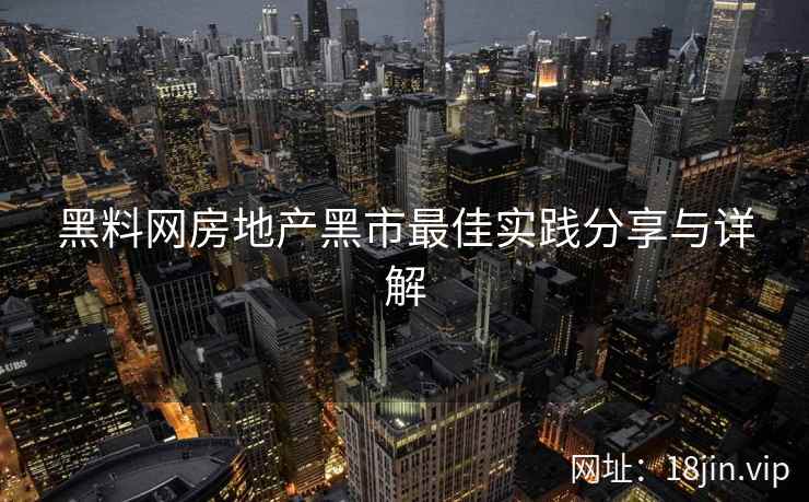 黑料网房地产黑市最佳实践分享与详解