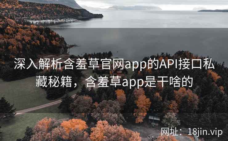 深入解析含羞草官网app的API接口私藏秘籍，含羞草app是干啥的