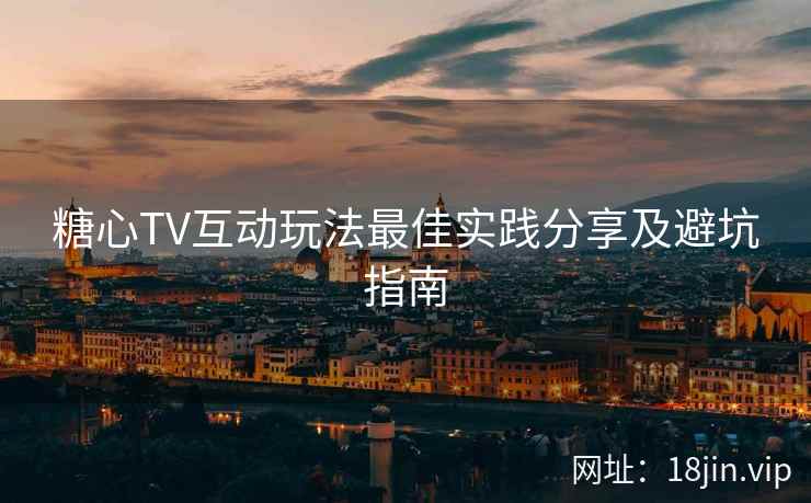 糖心TV互动玩法最佳实践分享及避坑指南