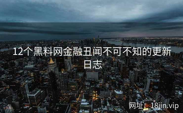 12个黑料网金融丑闻不可不知的更新日志