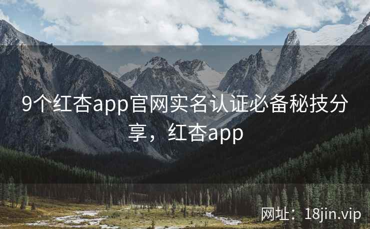 9个红杏app官网实名认证必备秘技分享，红杏app