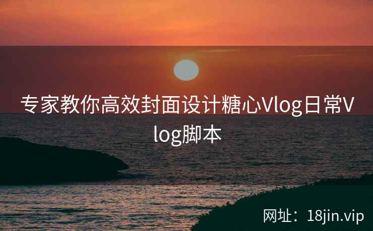 专家教你高效封面设计糖心Vlog日常Vlog脚本