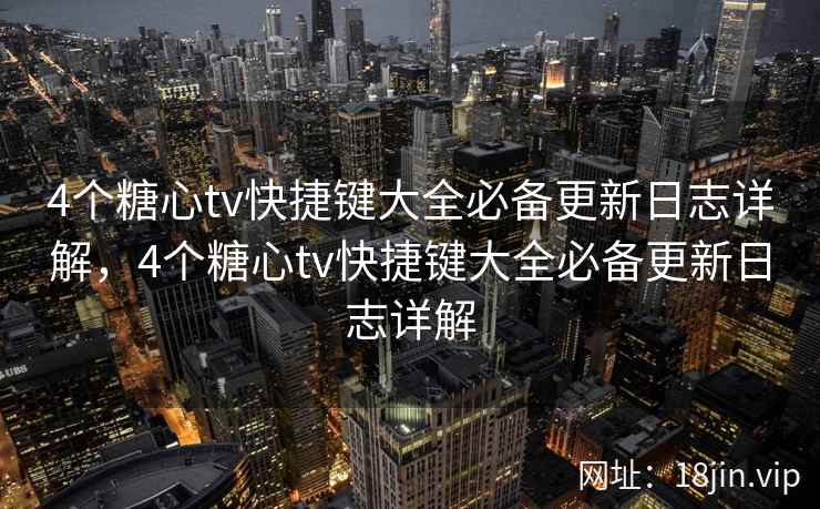 4个糖心tv快捷键大全必备更新日志详解，4个糖心tv快捷键大全必备更新日志详解  第2张