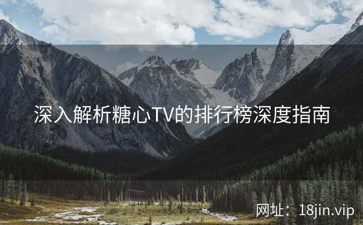 深入解析糖心TV的排行榜深度指南  第2张