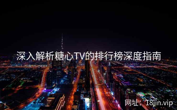 深入解析糖心TV的排行榜深度指南  第1张