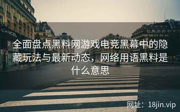 全面盘点黑料网游戏电竞黑幕中的隐藏玩法与最新动态，网络用语黑料是什么意思  第2张