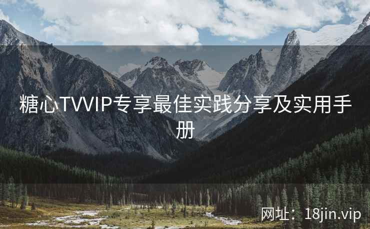 糖心TVVIP专享最佳实践分享及实用手册  第2张