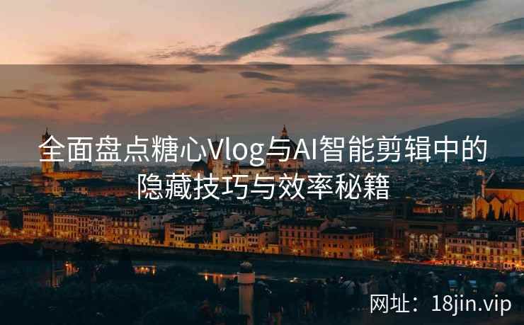 全面盘点糖心Vlog与AI智能剪辑中的隐藏技巧与效率秘籍  第2张