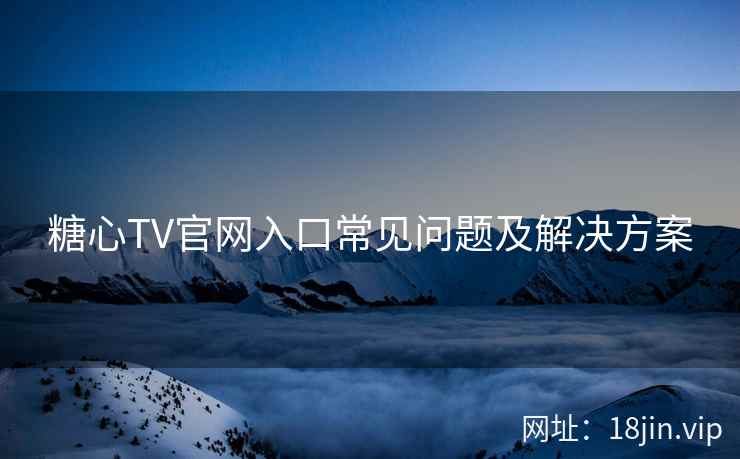糖心TV官网入口常见问题及解决方案  第2张