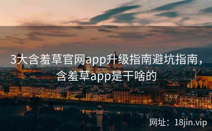 3大含羞草官网app升级指南避坑指南，含羞草app是干啥的  第2张