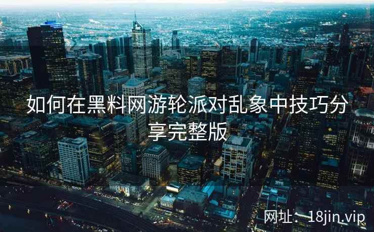 如何在黑料网游轮派对乱象中技巧分享完整版  第2张