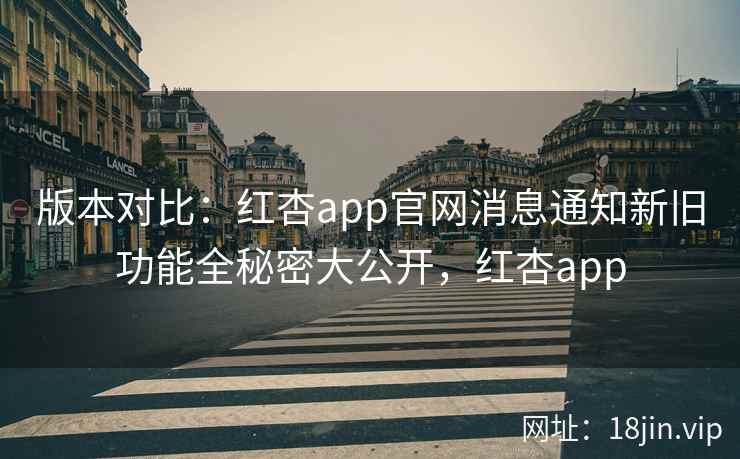 版本对比：红杏app官网消息通知新旧功能全秘密大公开，红杏app  第2张