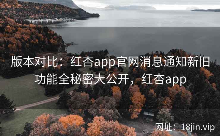 版本对比：红杏app官网消息通知新旧功能全秘密大公开，红杏app  第1张