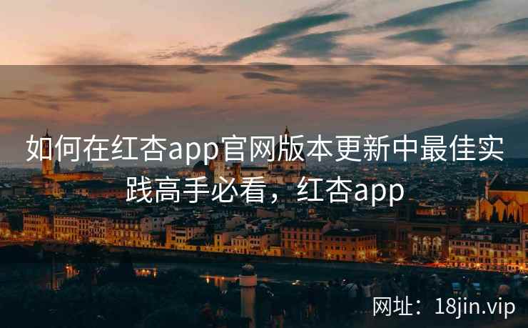 如何在红杏app官网版本更新中最佳实践高手必看，红杏app  第2张