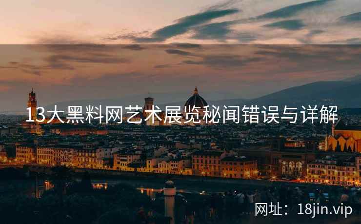13大黑料网艺术展览秘闻错误与详解  第2张