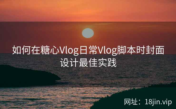 如何在糖心Vlog日常Vlog脚本时封面设计最佳实践  第1张